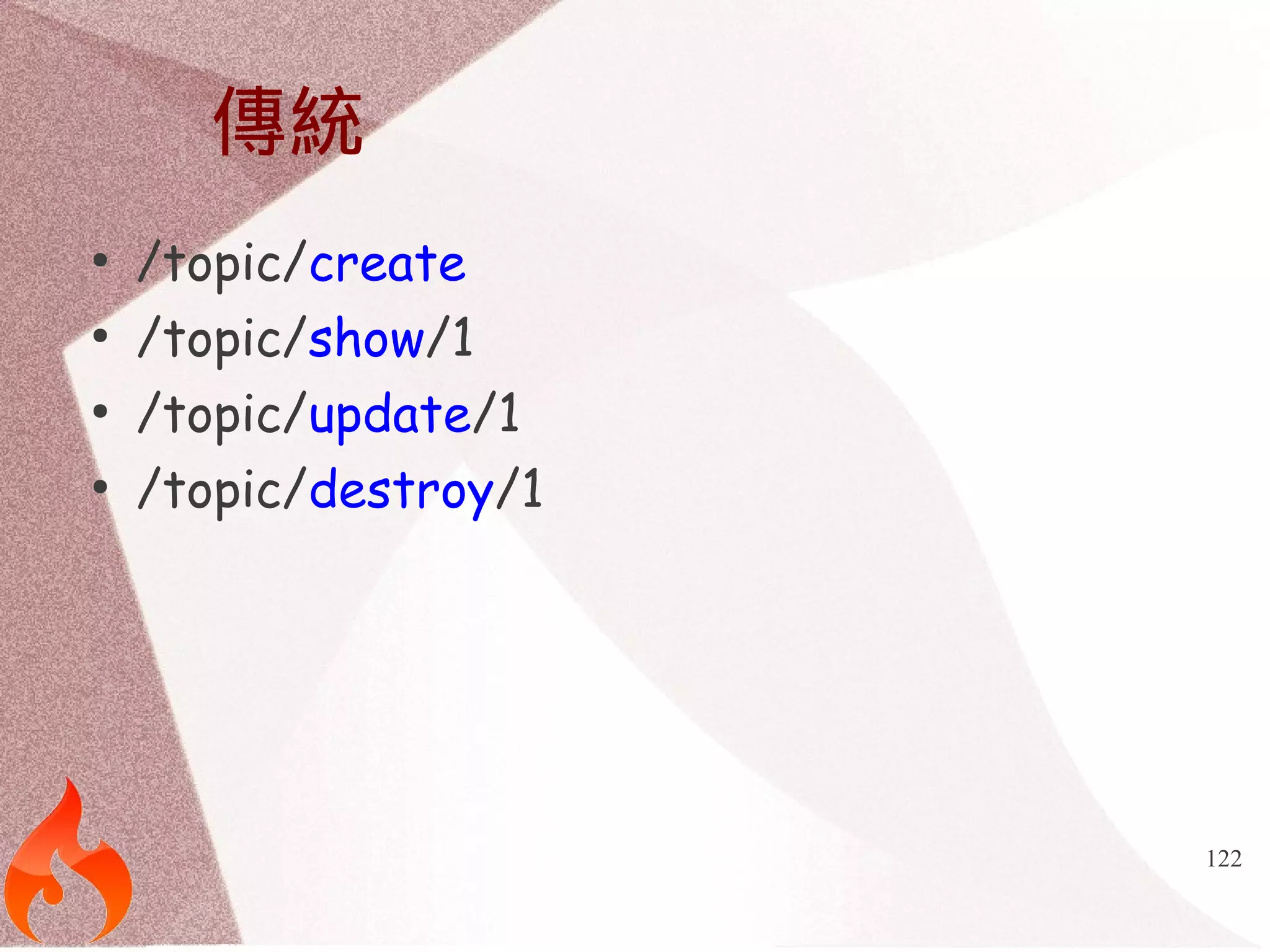 122 
傳統 
● /topic/create 
● /topic/show/1 
● /topic/update/1 
● /topic/destroy/1 
 