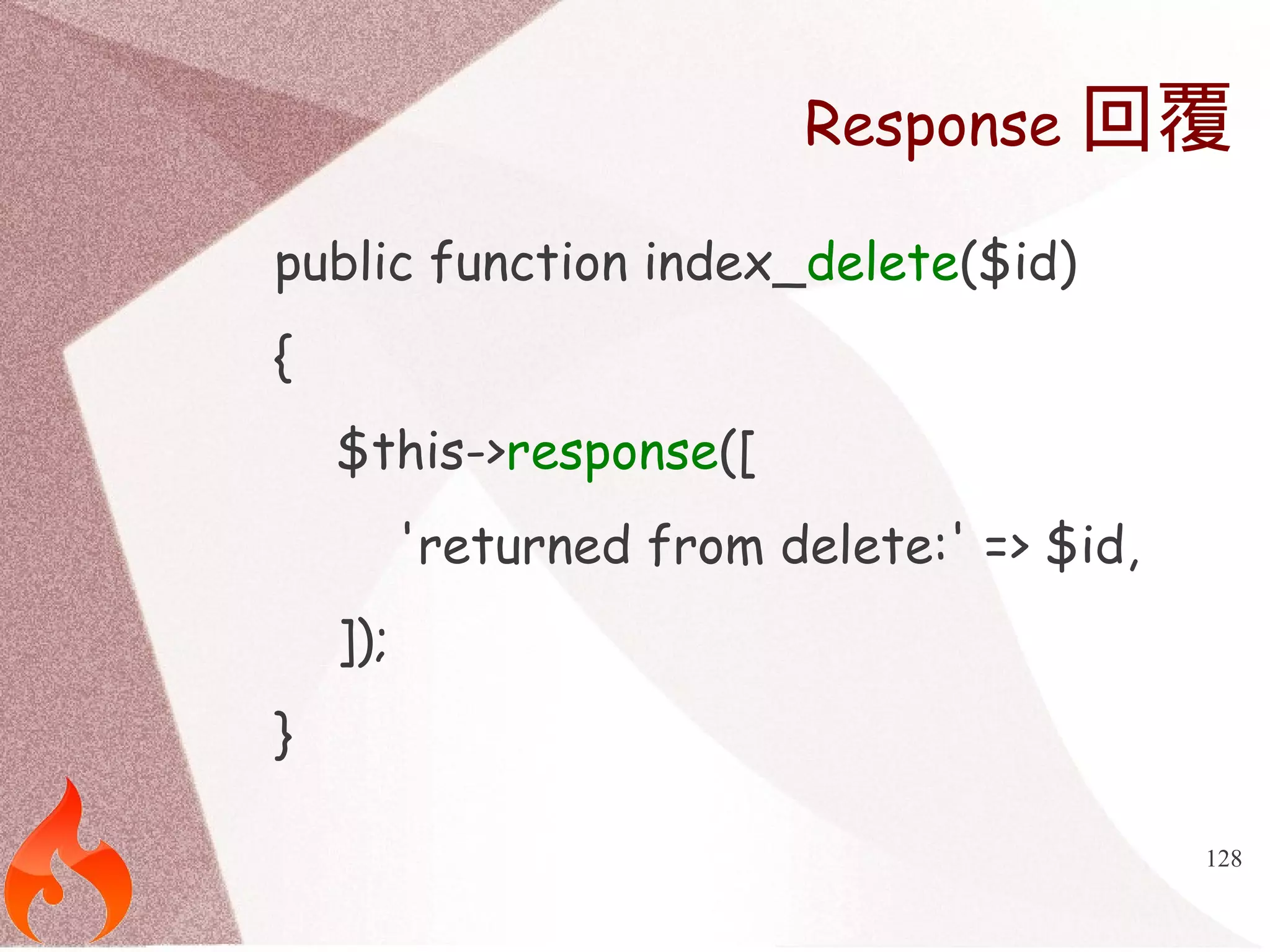 Response回覆 
128 
public function index_delete($id) 
{ 
$this->response([ 
'returned from delete:' => $id, 
]); 
} 
 