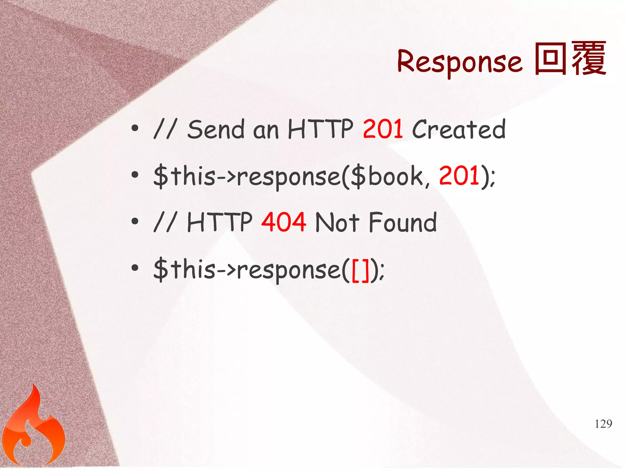 Response回覆 
129 
● // Send an HTTP 201 Created 
● $this->response($book, 201); 
● // HTTP 404 Not Found 
● $this->response([]); 
 