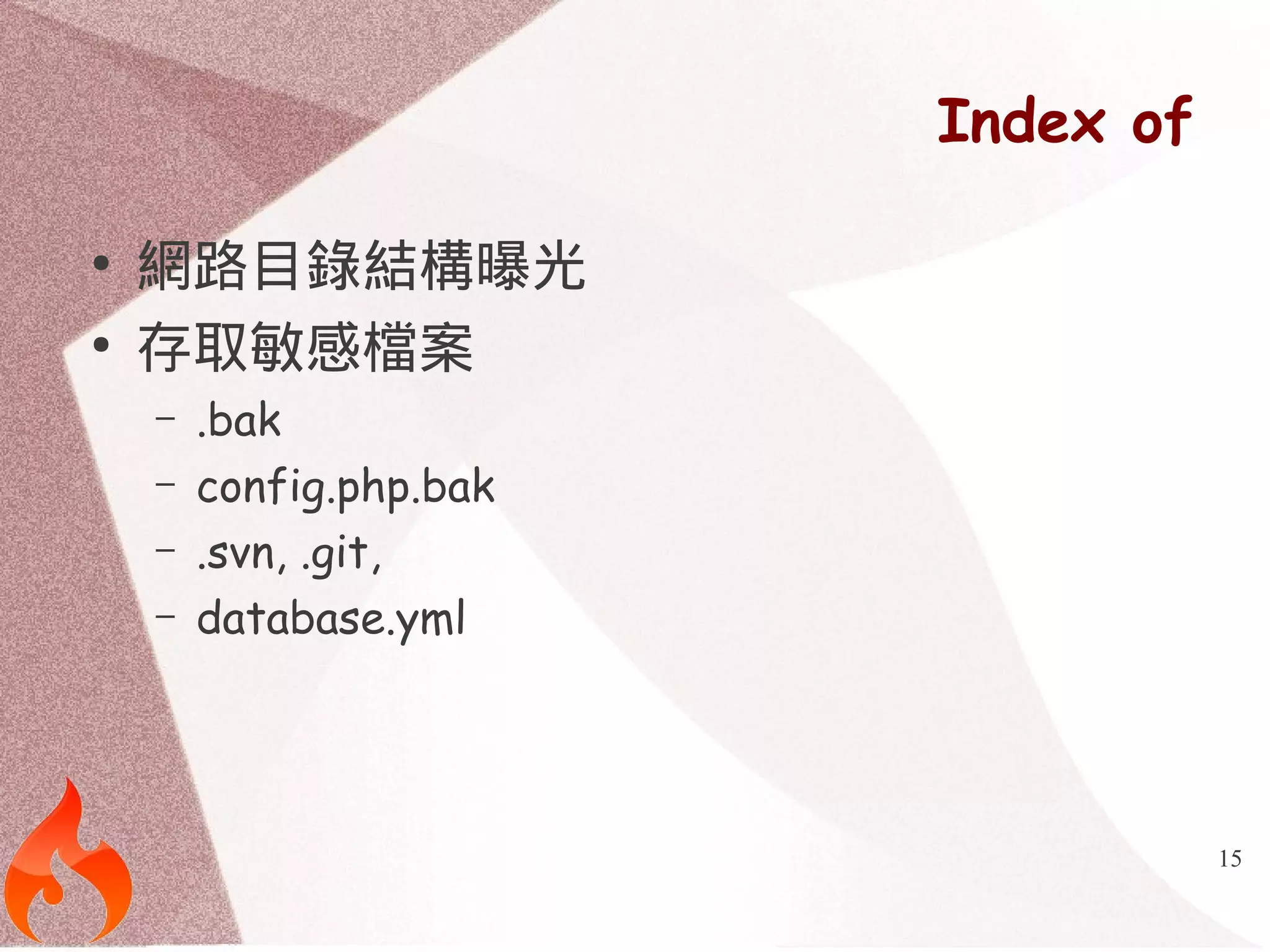 15 
Index of 
● 網路目錄結構曝光 
● 存取敏感檔案 
– .bak 
– config.php.bak 
– .svn, .git, 
– database.yml 
 