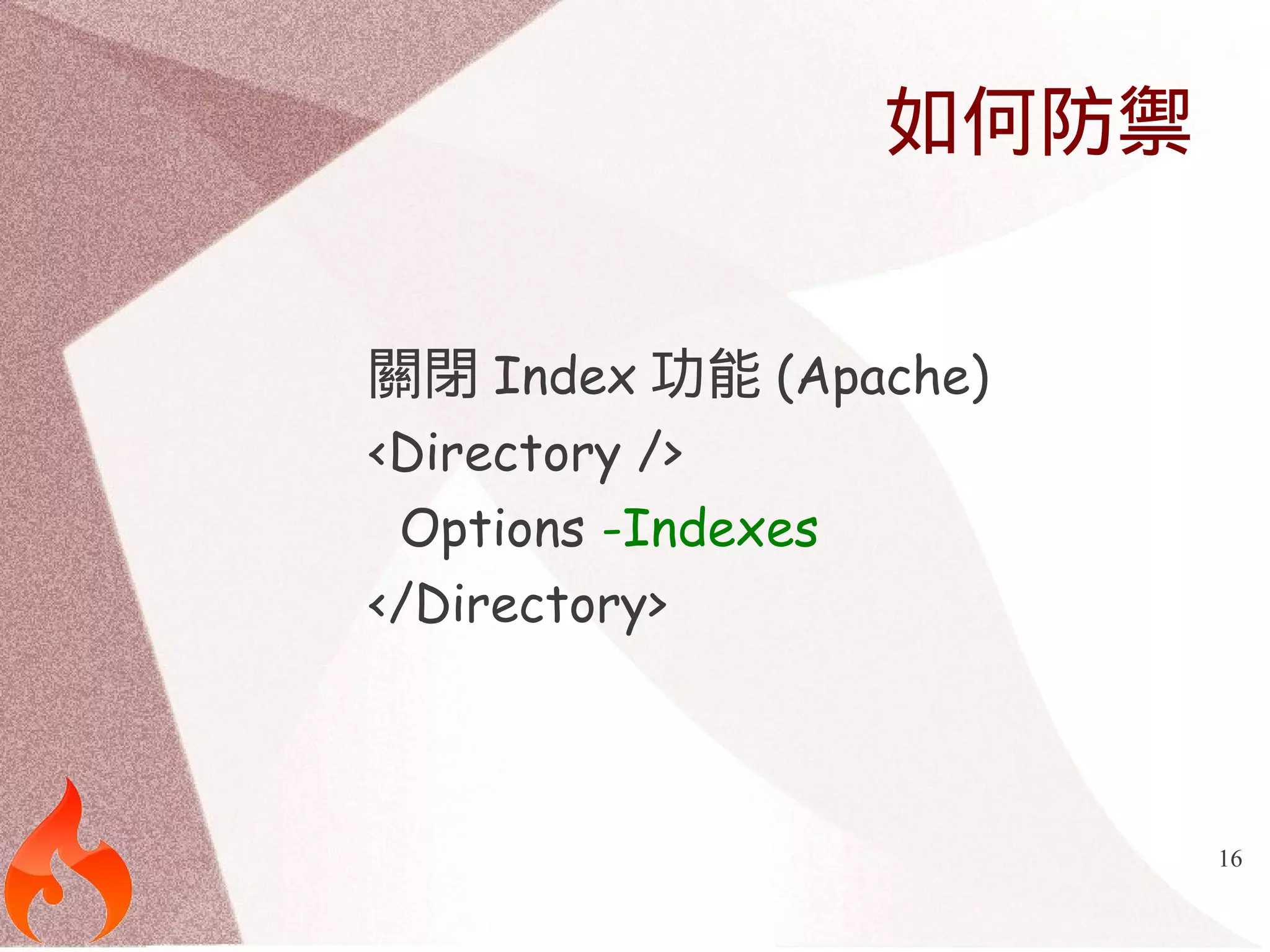 16 
如何防禦 
關閉Index功能(Apache) 
<Directory /> 
Options -Indexes 
</Directory> 
 