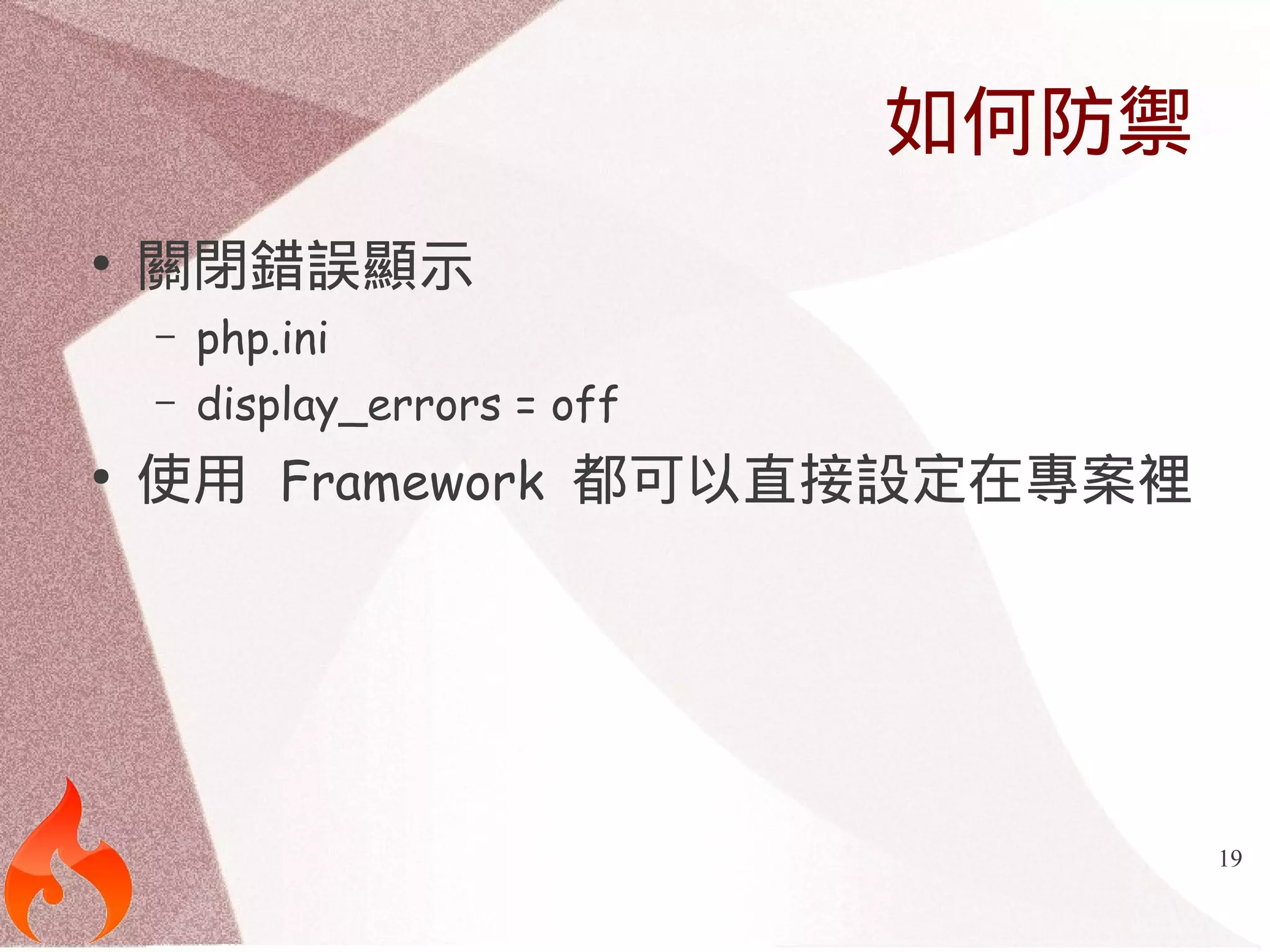 19 
如何防禦 
● 關閉錯誤顯示 
– php.ini 
– display_errors = off 
● 使用 Framework 都可以直接設定在專案裡 
 