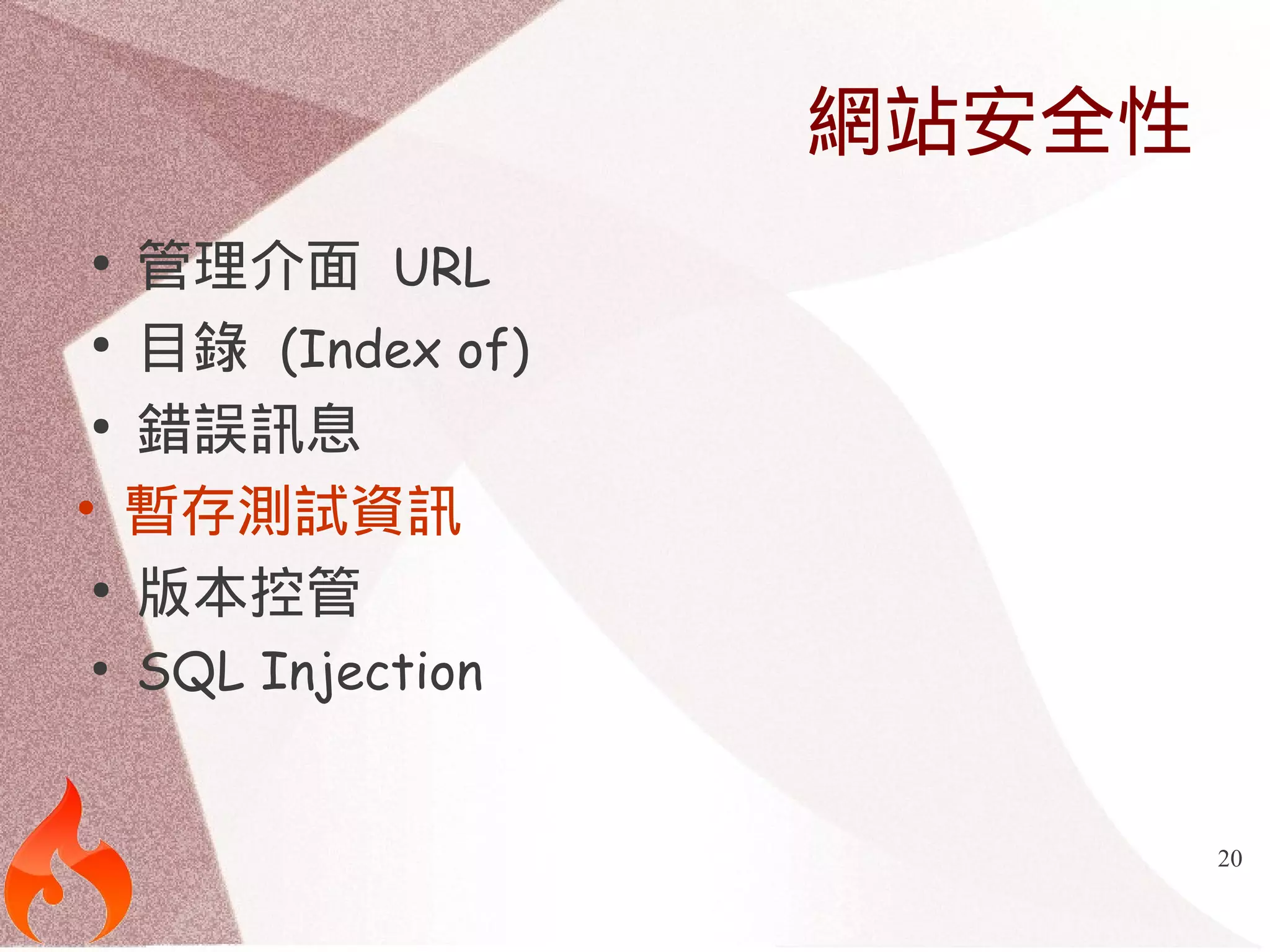 20 
網站安全性 
● 管理介面 URL 
● 目錄 (Index of) 
● 錯誤訊息 
• 暫存測試資訊 
● 版本控管 
● SQL Injection 
 