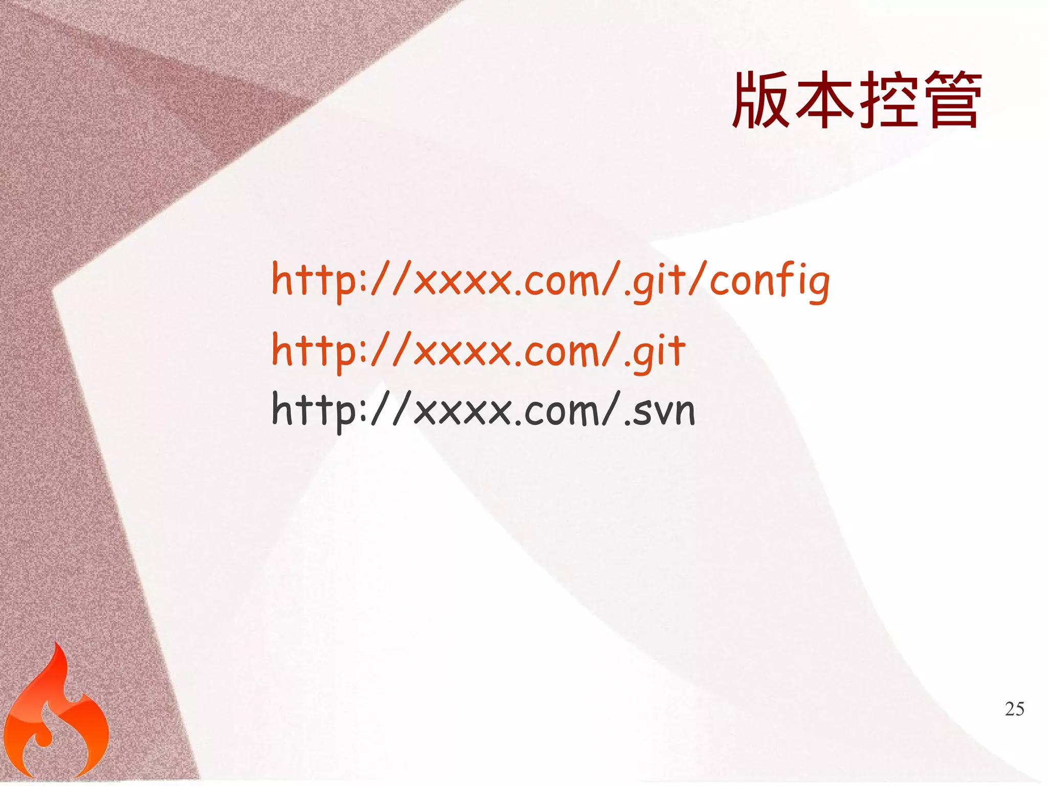 25 
版本控管 
http://xxxx.com/.git/config 
http://xxxx.com/.git 
http://xxxx.com/.svn 
 