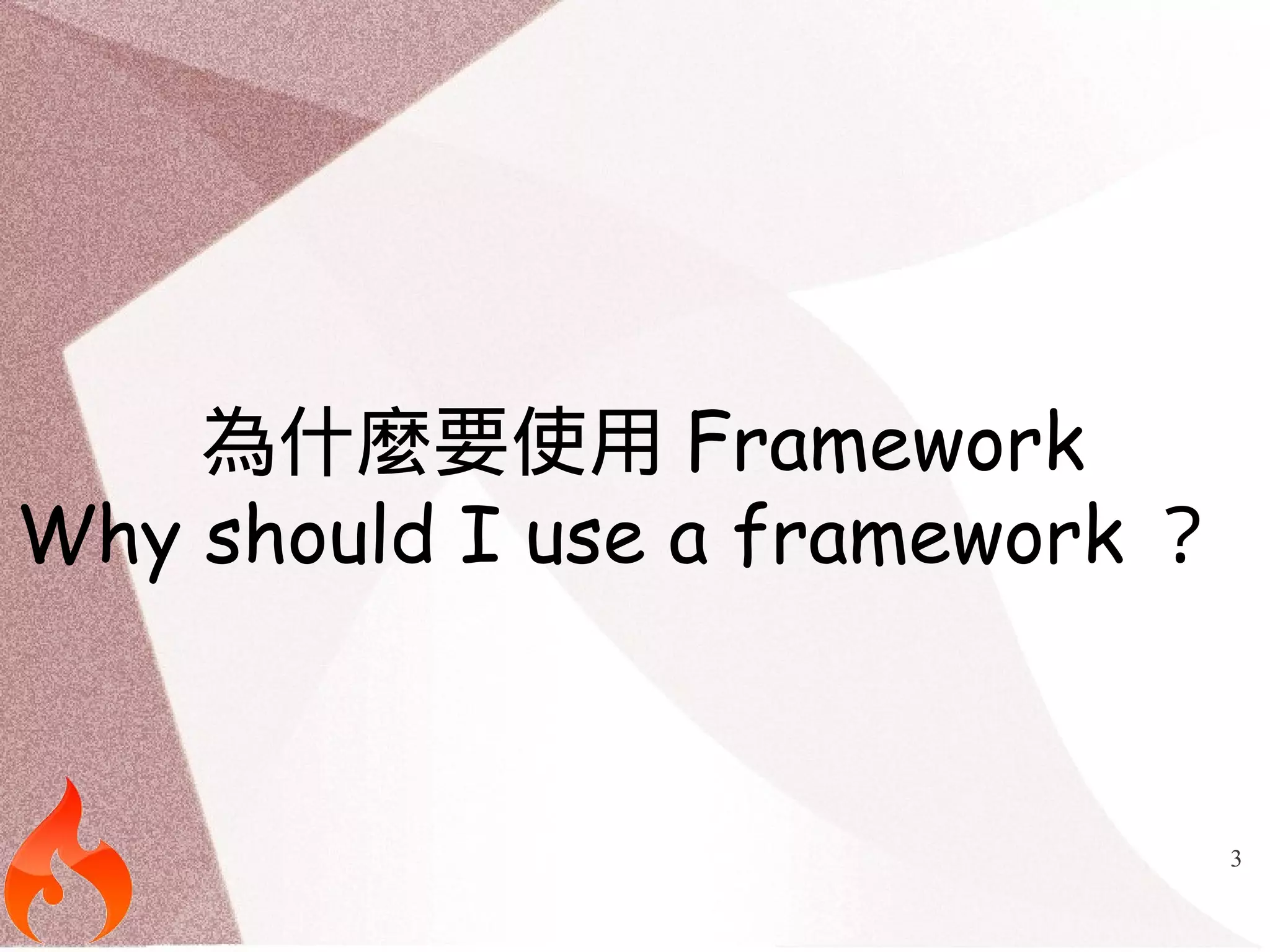 3 
為什麼要使用Framework 
Why should I use a framework ？ 
 
