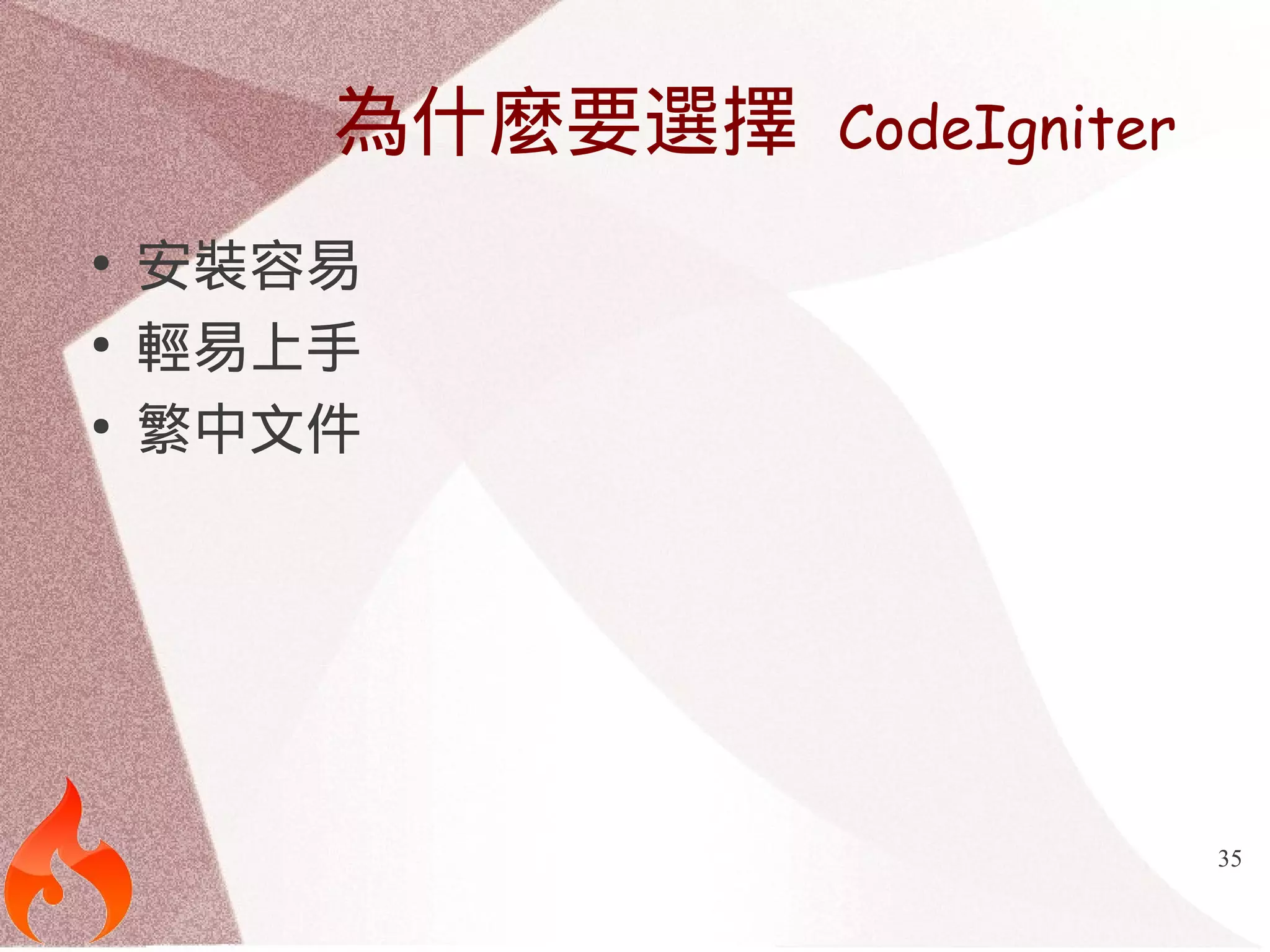 35 
為什麼要選擇 CodeIgniter 
● 安裝容易 
● 輕易上手 
● 繁中文件 
 