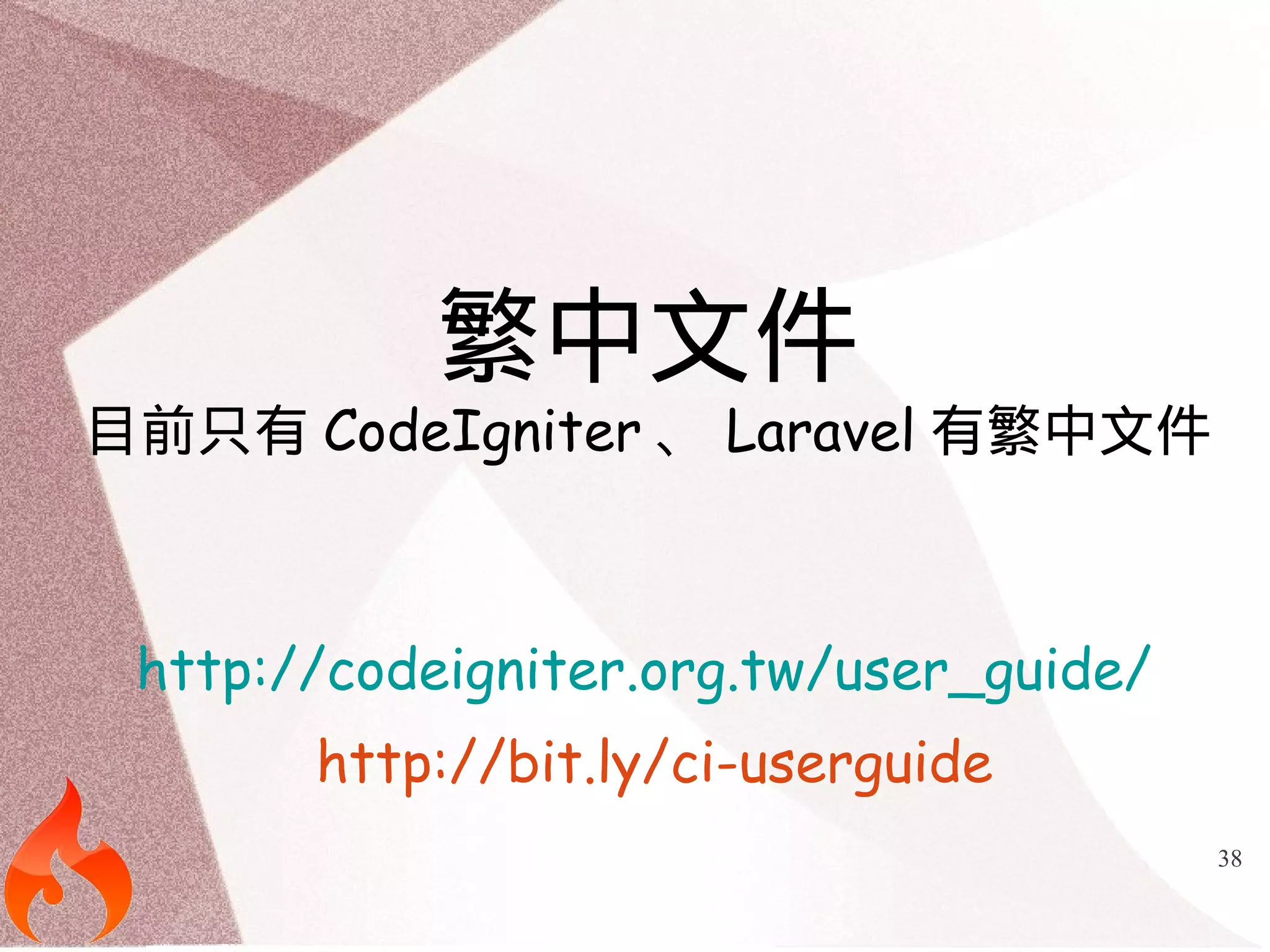 38 
繁中文件 
目前只有CodeIgniter、Laravel有繁中文件 
http://codeigniter.org.tw/user_guide/ 
http://bit.ly/ci-userguide 
 