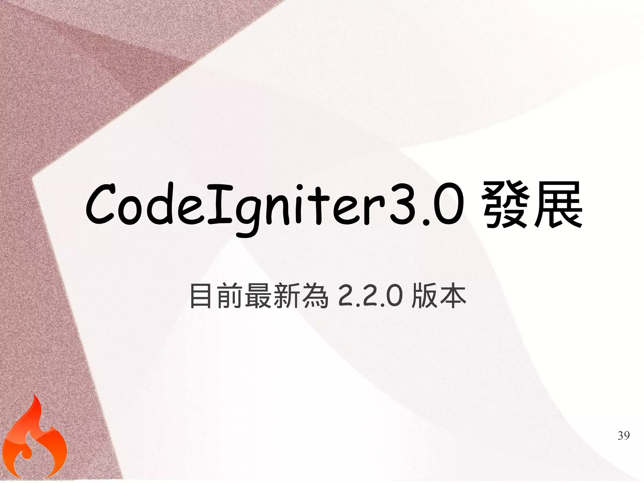 39 
CodeIgniter3.0發展 
目前最新為2.2.0版本 
 