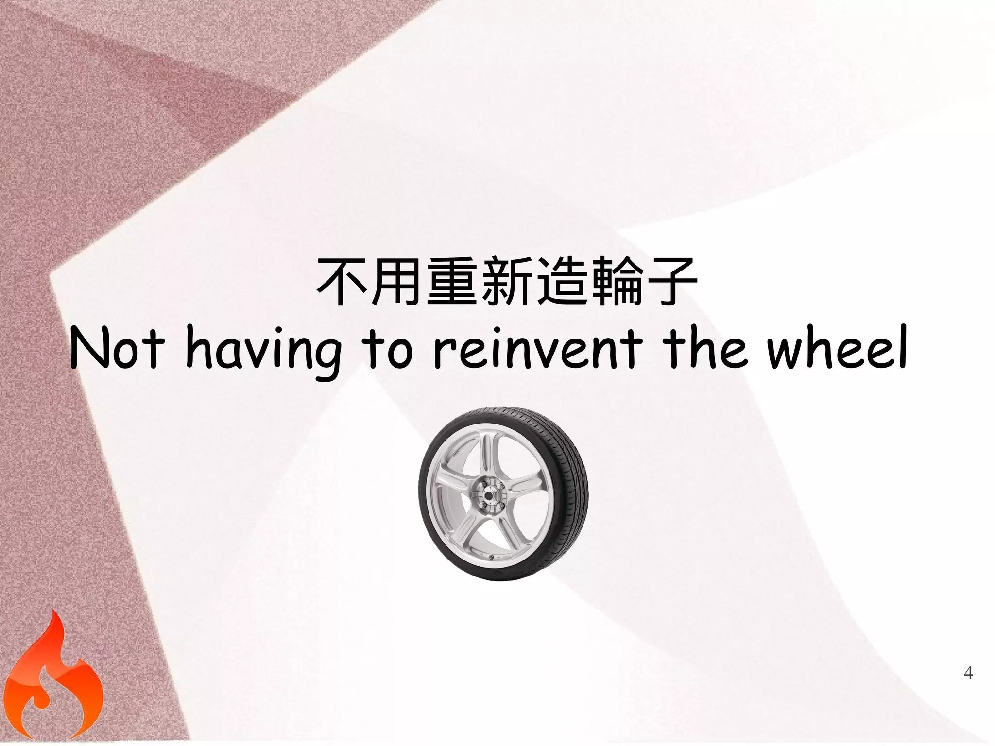 4 
不用重新造輪子 
Not having to reinvent the wheel 
 