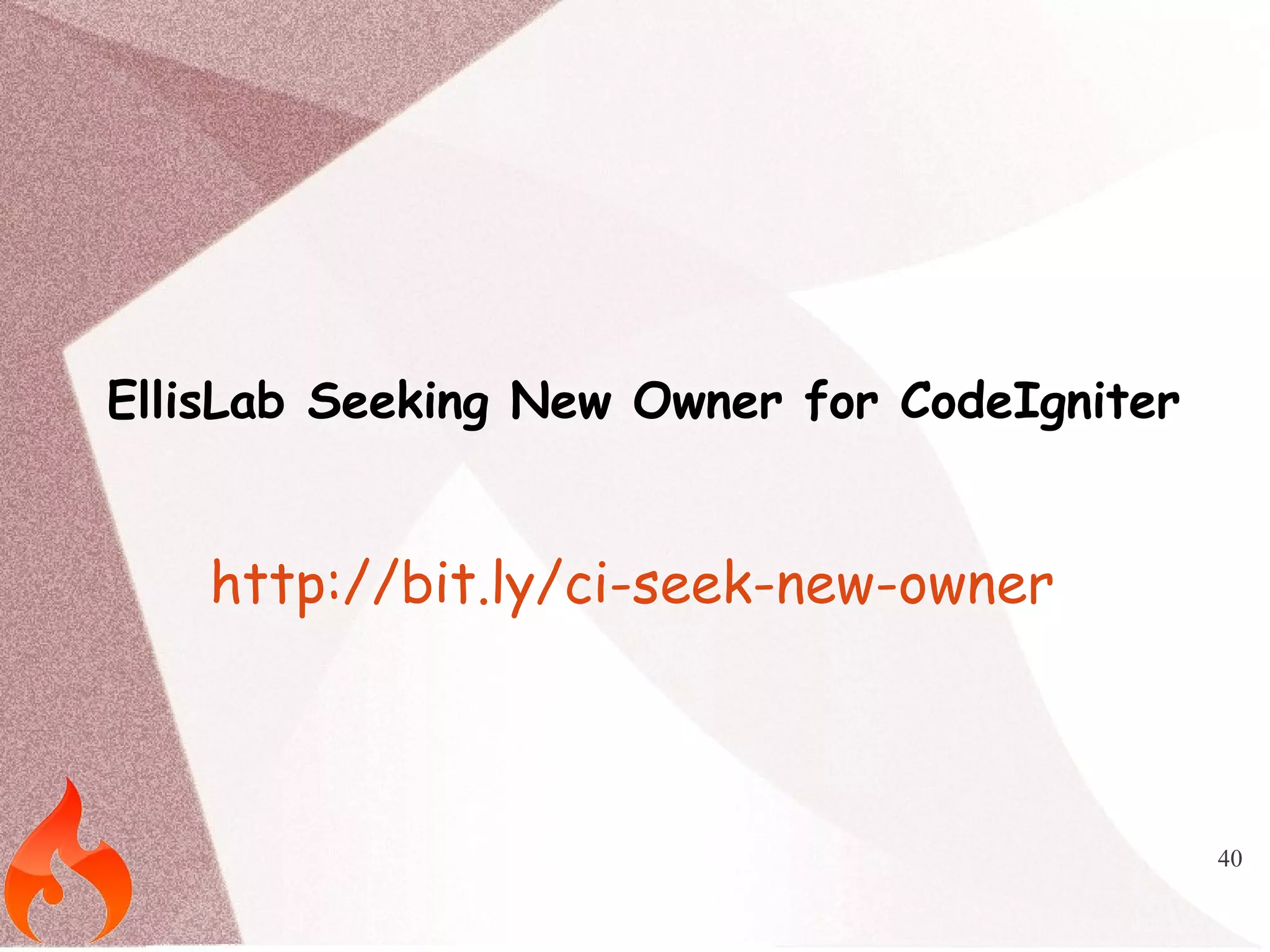 40 
EllisLab Seeking New Owner for CodeIgniter 
http://bit.ly/ci-seek-new-owner 
 
