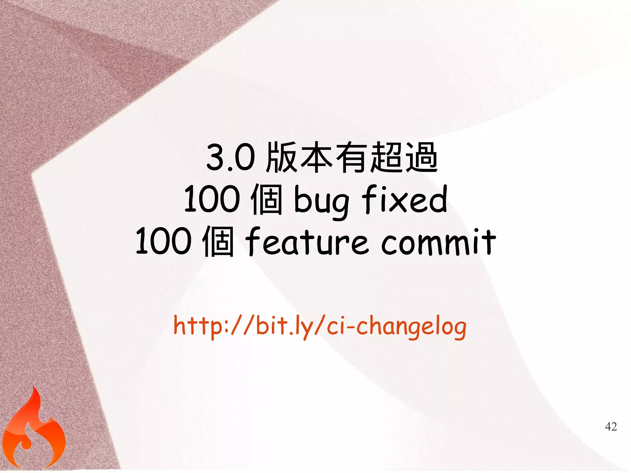 42 
3.0版本有超過 
100個bug fixed 
100個feature commit 
http://bit.ly/ci-changelog 
 