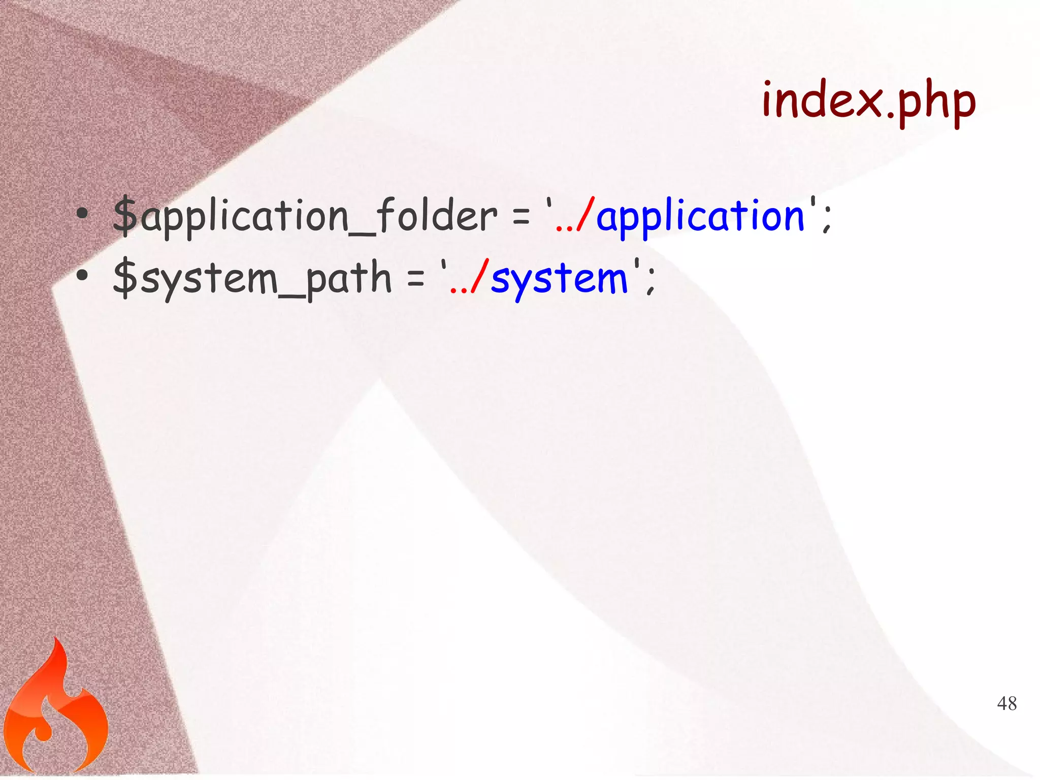 48 
index.php 
● $application_folder = ‘../application'; 
● $system_path = ‘../system'; 
 