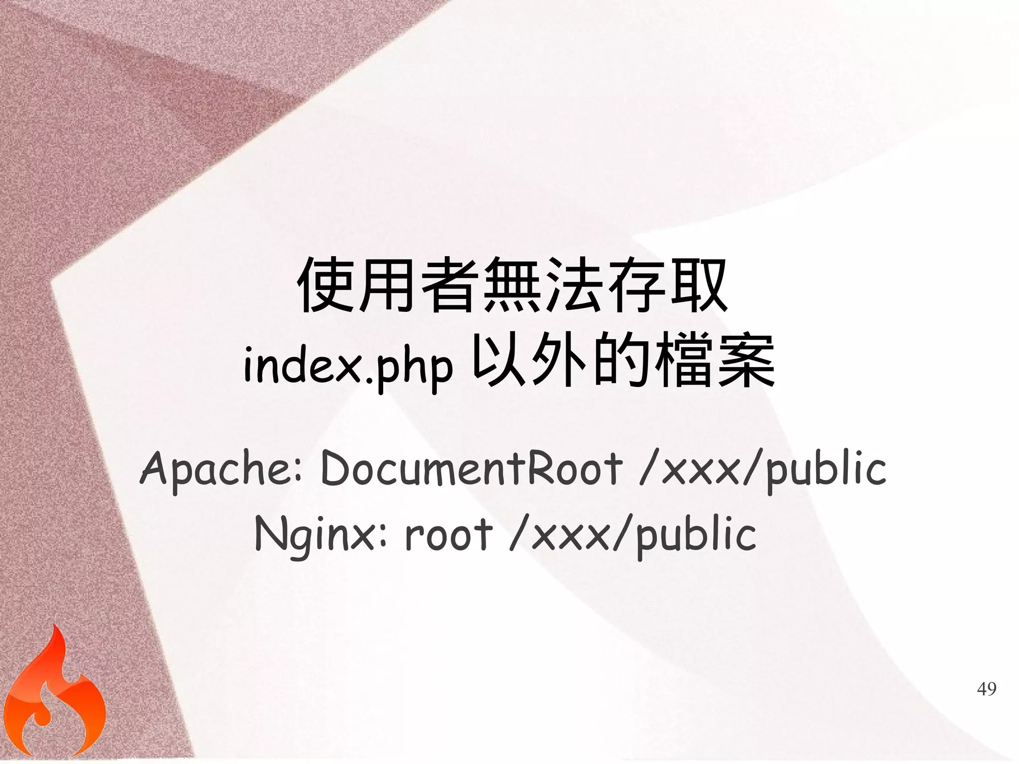 49 
使用者無法存取 
index.php以外的檔案 
Apache: DocumentRoot /xxx/public 
Nginx: root /xxx/public 
 