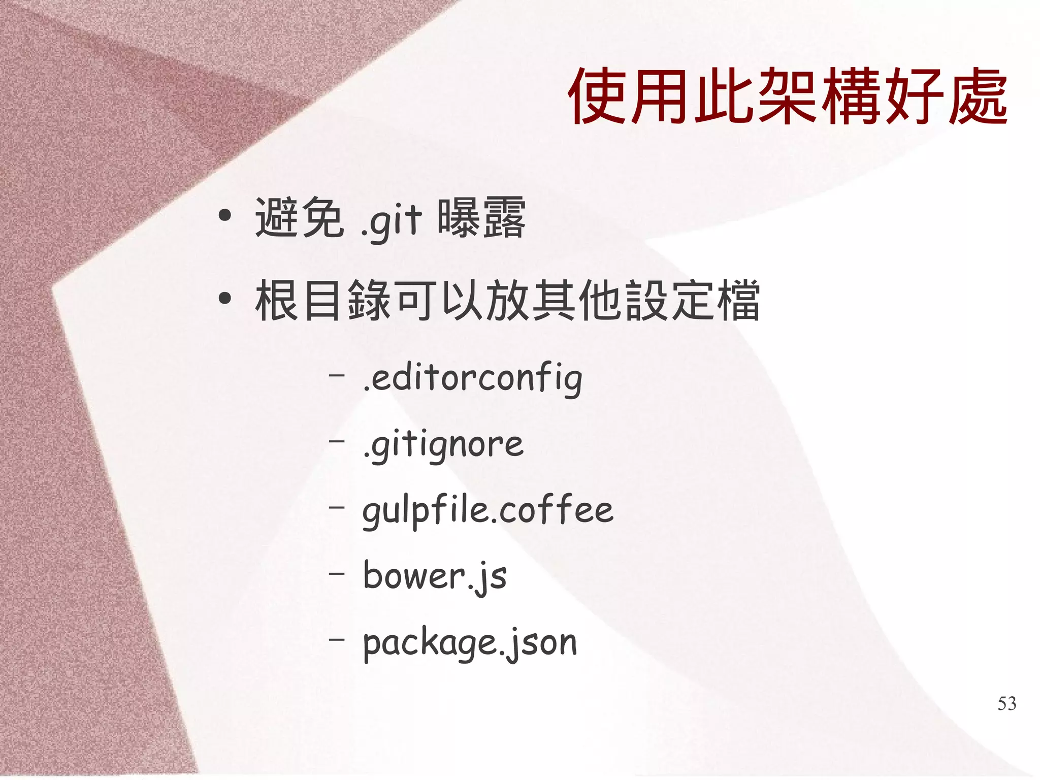 使用此架構好處 
53 
● 避免.git 曝露 
● 根目錄可以放其他設定檔 
– .editorconfig 
– .gitignore 
– gulpfile.coffee 
– bower.js 
– package.json 
 