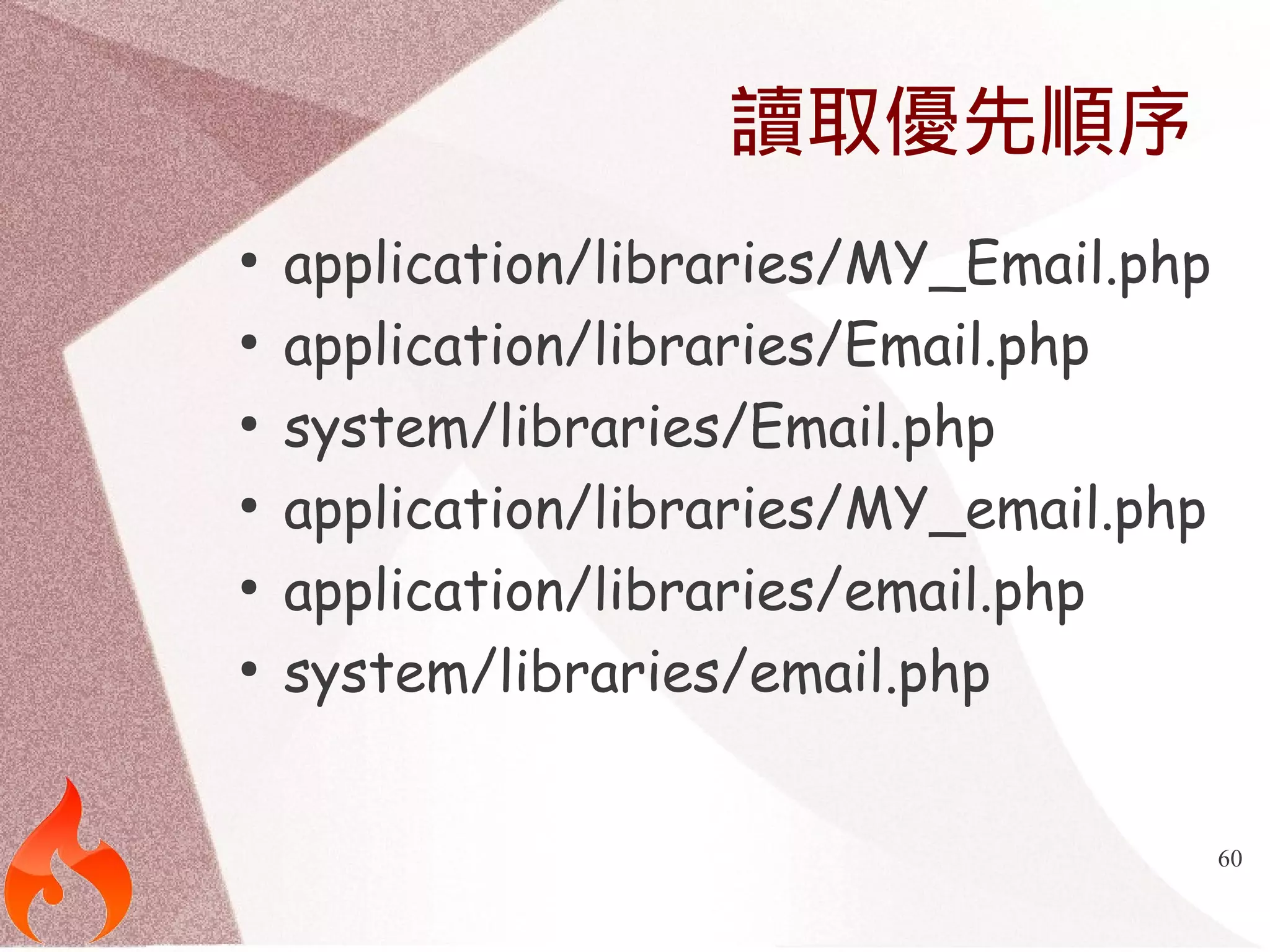 60 
讀取優先順序 
● application/libraries/MY_Email.php 
● application/libraries/Email.php 
● system/libraries/Email.php 
● application/libraries/MY_email.php 
● application/libraries/email.php 
● system/libraries/email.php 
 