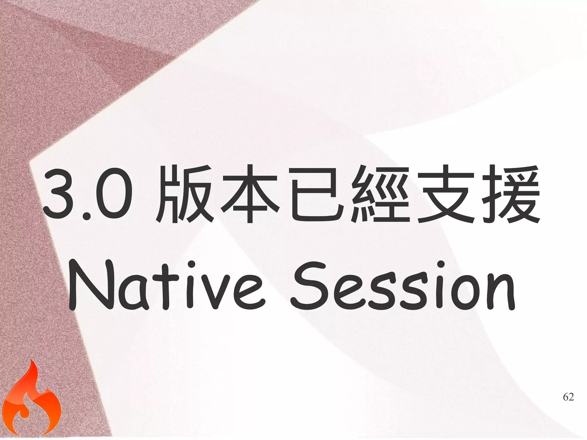62 
3.0 版本已經支援 
Native Session 
 