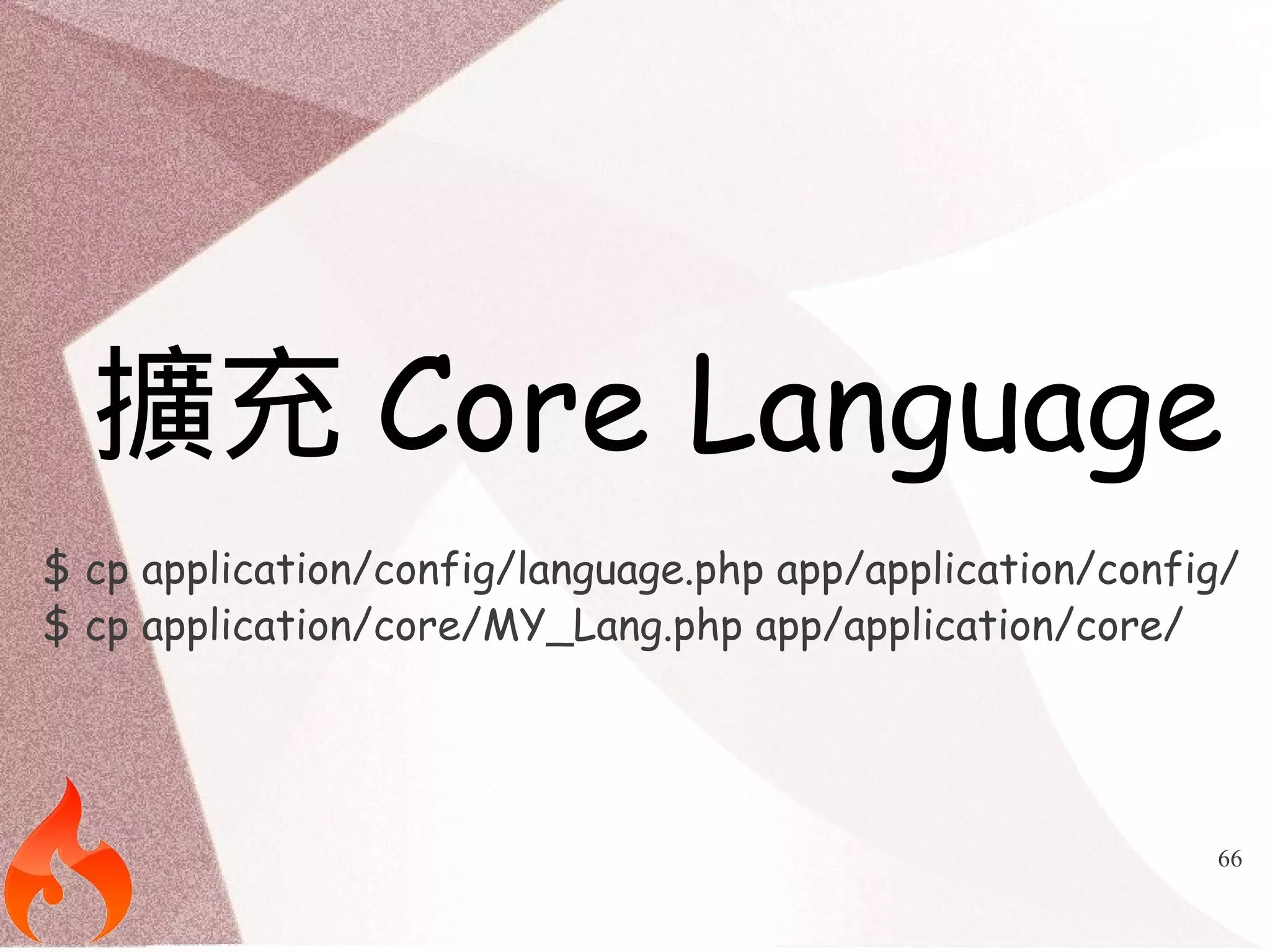 擴充Core Language 
$ cp application/config/language.php app/application/config/ 
$ cp application/core/MY_Lang.php app/application/core/ 
66 
 