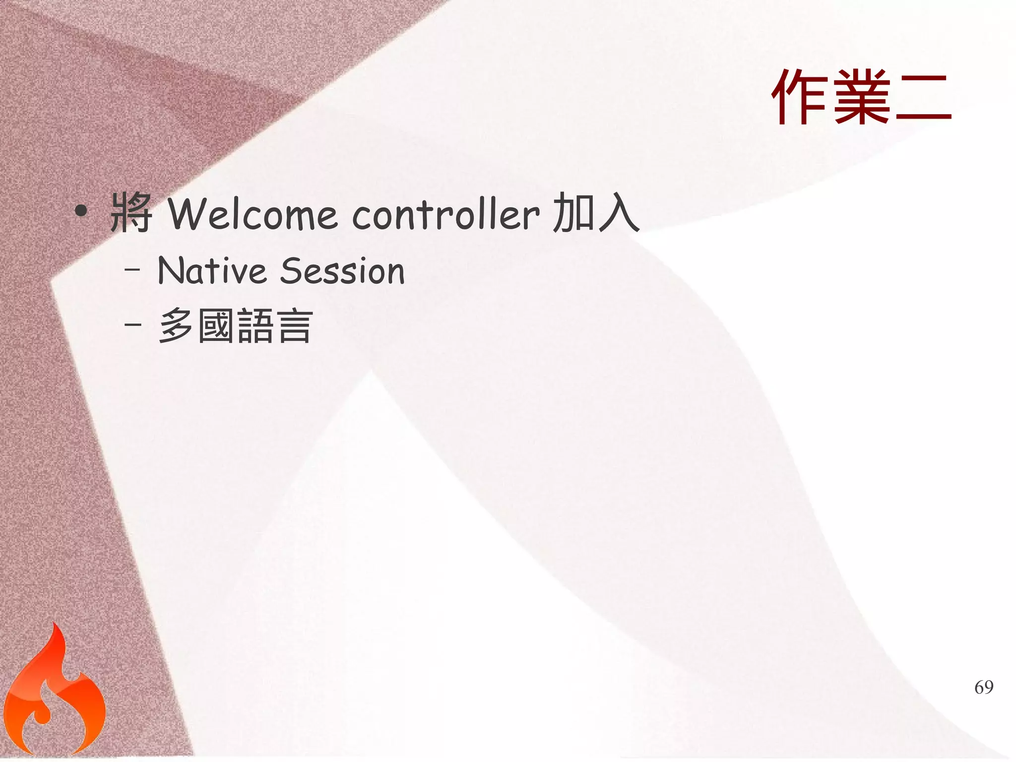69 
作業二 
● 將Welcome controller加入 
– Native Session 
– 多國語言 
 