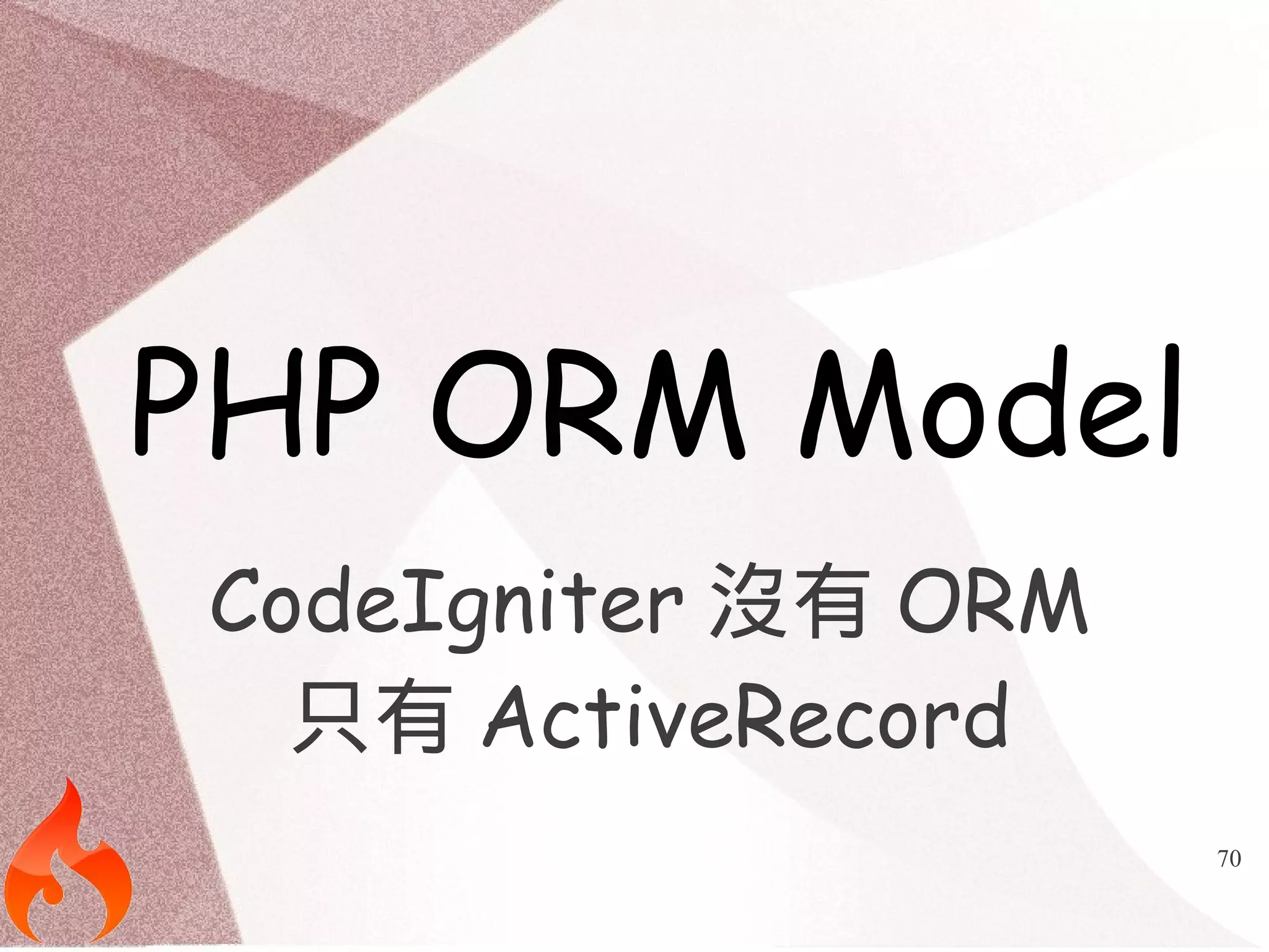 70 
PHP ORM Model 
CodeIgniter沒有ORM 
只有ActiveRecord 
 