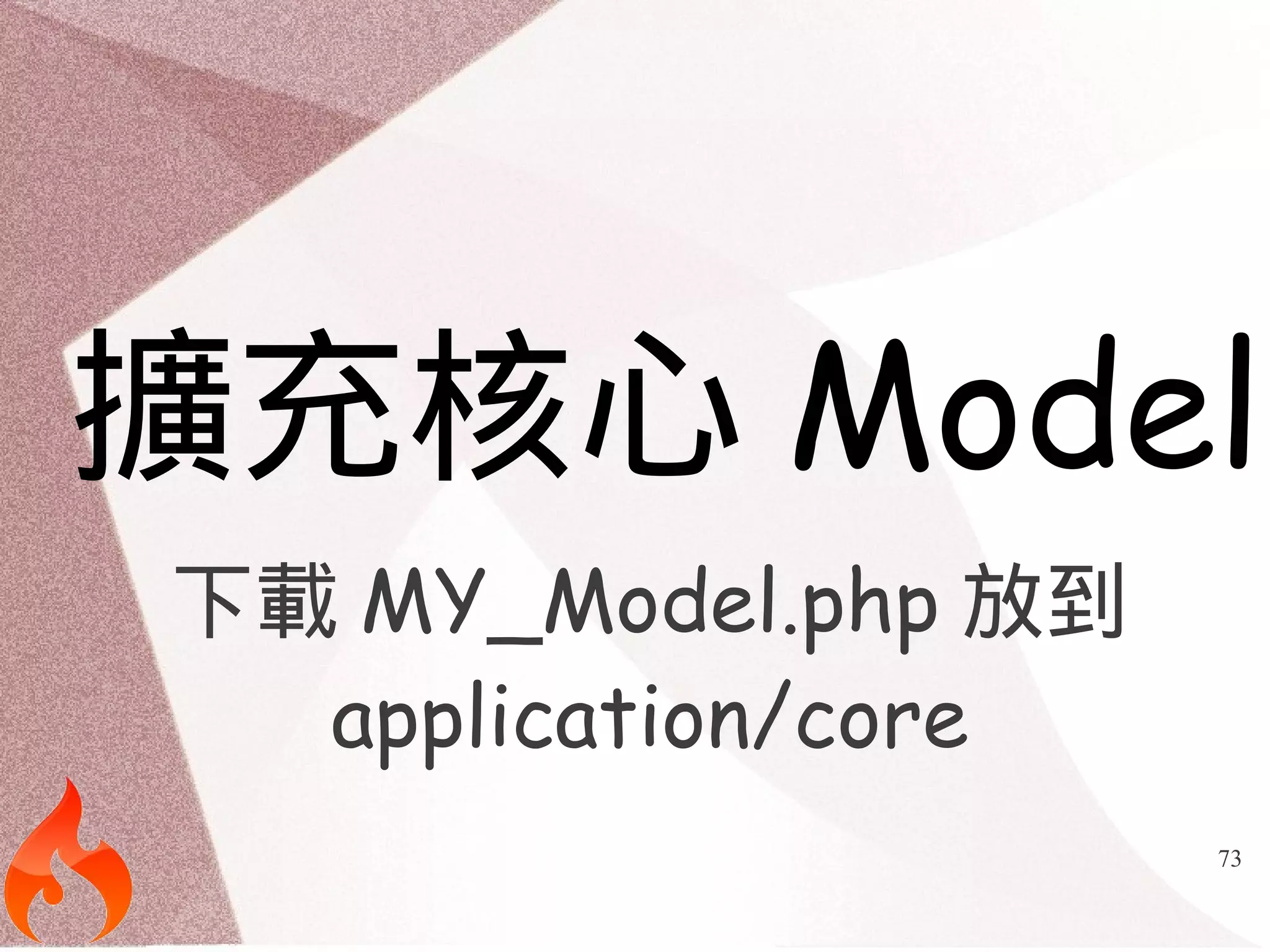 擴充核心Model 
下載MY_Model.php 放到 
73 
application/core 
 