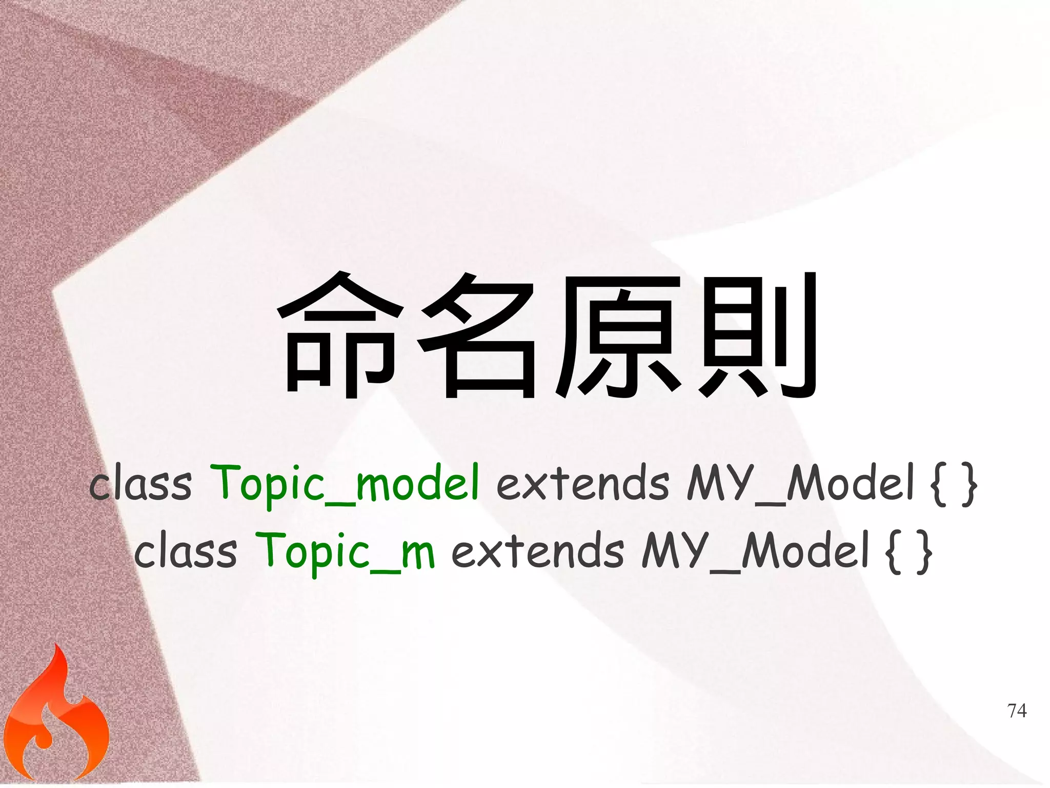 74 
命名原則 
class Topic_model extends MY_Model { } 
class Topic_m extends MY_Model { } 
 