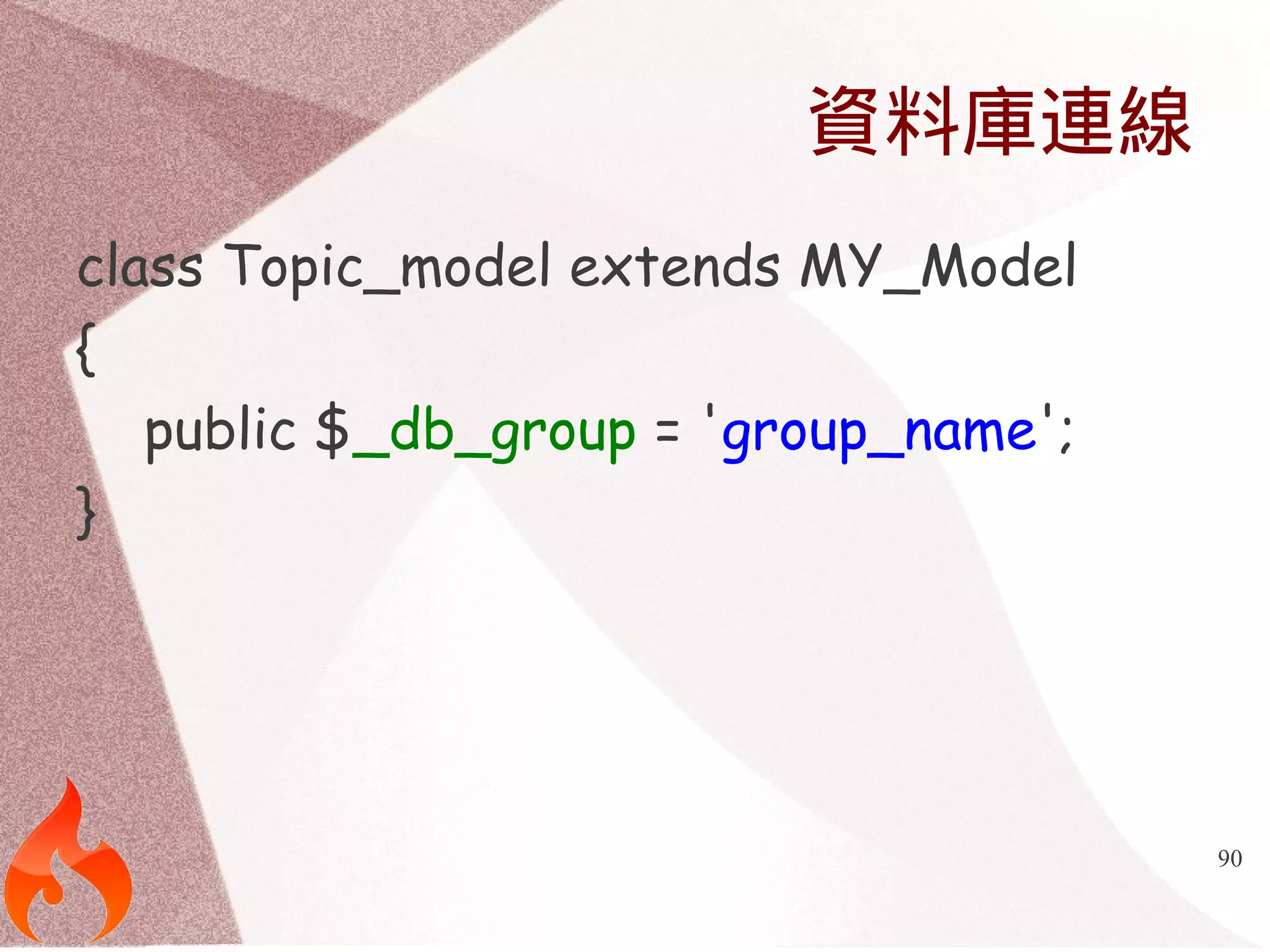 90 
資料庫連線 
class Topic_model extends MY_Model 
{ 
public $_db_group = 'group_name'; 
} 
 