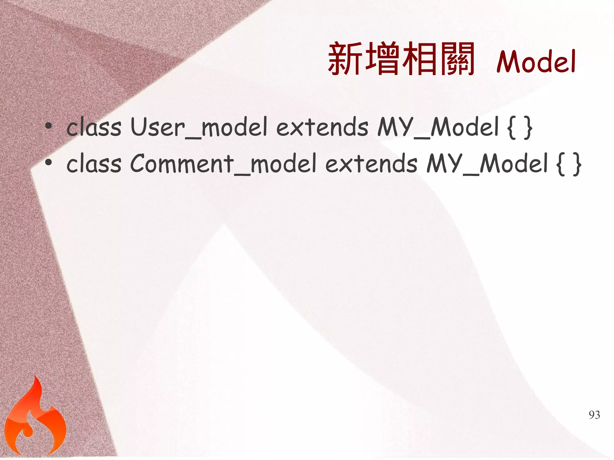 93 
新增相關 Model 
● class User_model extends MY_Model { } 
● class Comment_model extends MY_Model { } 
 