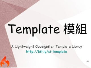 Template模組 
106 
A Lightweight Codeigniter Template Libray 
http://bit.ly/ci-template 
 