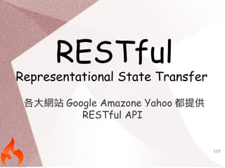 117 
RESTful 
Representational State Transfer 
各大網站Google Amazone Yahoo都提供 
RESTful API 
 