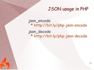 121 
JSON usage in PHP 
json_encode 
* http://bit.ly/php-json-encode 
json_decode 
* http://bit.ly/php-json-decode 
 