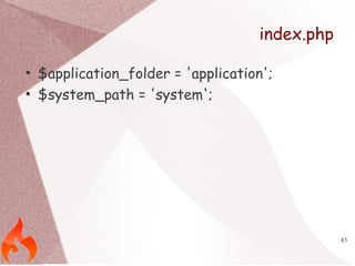 45 
index.php 
● $application_folder = 'application'; 
● $system_path = 'system'; 
 