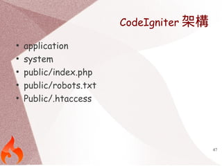47 
CodeIgniter架構 
● application 
● system 
● public/index.php 
● public/robots.txt 
● Public/.htaccess 
 