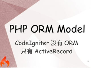 70 
PHP ORM Model 
CodeIgniter沒有ORM 
只有ActiveRecord 
 