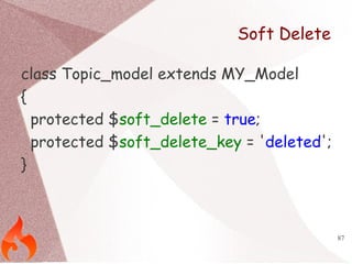 87 
Soft Delete 
class Topic_model extends MY_Model 
{ 
protected $soft_delete = true; 
protected $soft_delete_key = 'dele...