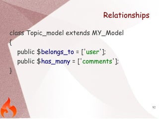 92 
Relationships 
class Topic_model extends MY_Model 
{ 
public $belongs_to = ['user']; 
public $has_many = ['comments'];...