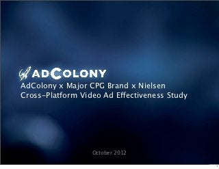 AdColony x Major CPG Brand x Nielsen
Cross-Platform Video Ad Effectiveness Study




                  October 2012

                                              1
 