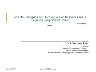 Semantic Description and Discovery of Grid Resources and its integration using Gridbus Broker   ADCOM2006@NITK Surathkal ,[object Object],[object Object],[object Object],[object Object],[object Object]