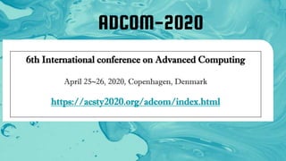 6th International conference on Advanced Computing
April 25~26, 2020, Copenhagen, Denmark
https://acsty2020.org/adcom/index.html
ADCOM-2020
 