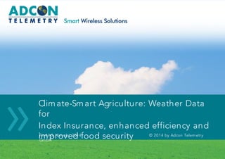 © 2014 by Adcon Telemetry GmbH
»
»
»Climate-Smart Agriculture: Weather Data
for
Index Insurance, enhanced efficiency and
improved food securityFin4AG, Nairobi, 2014 © 2014 by Adcon Telemetry
GmbH
 