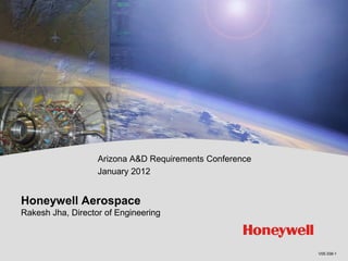 Arizona A&D Requirements Conference
                   January 2012


Honeywell Aerospace
Rakesh Jha, Director of Engineering



                                                         V05-338-1
 