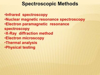 Spectroscopic Methods
•Infrared spectroscopy
•Nuclear magnetic resonance spectroscopy
•Electron paramagnetic resonance
spectroscopy
•X-Ray diffraction method
•Electron microscopy
•Thermal analysis
•Physical testing
 