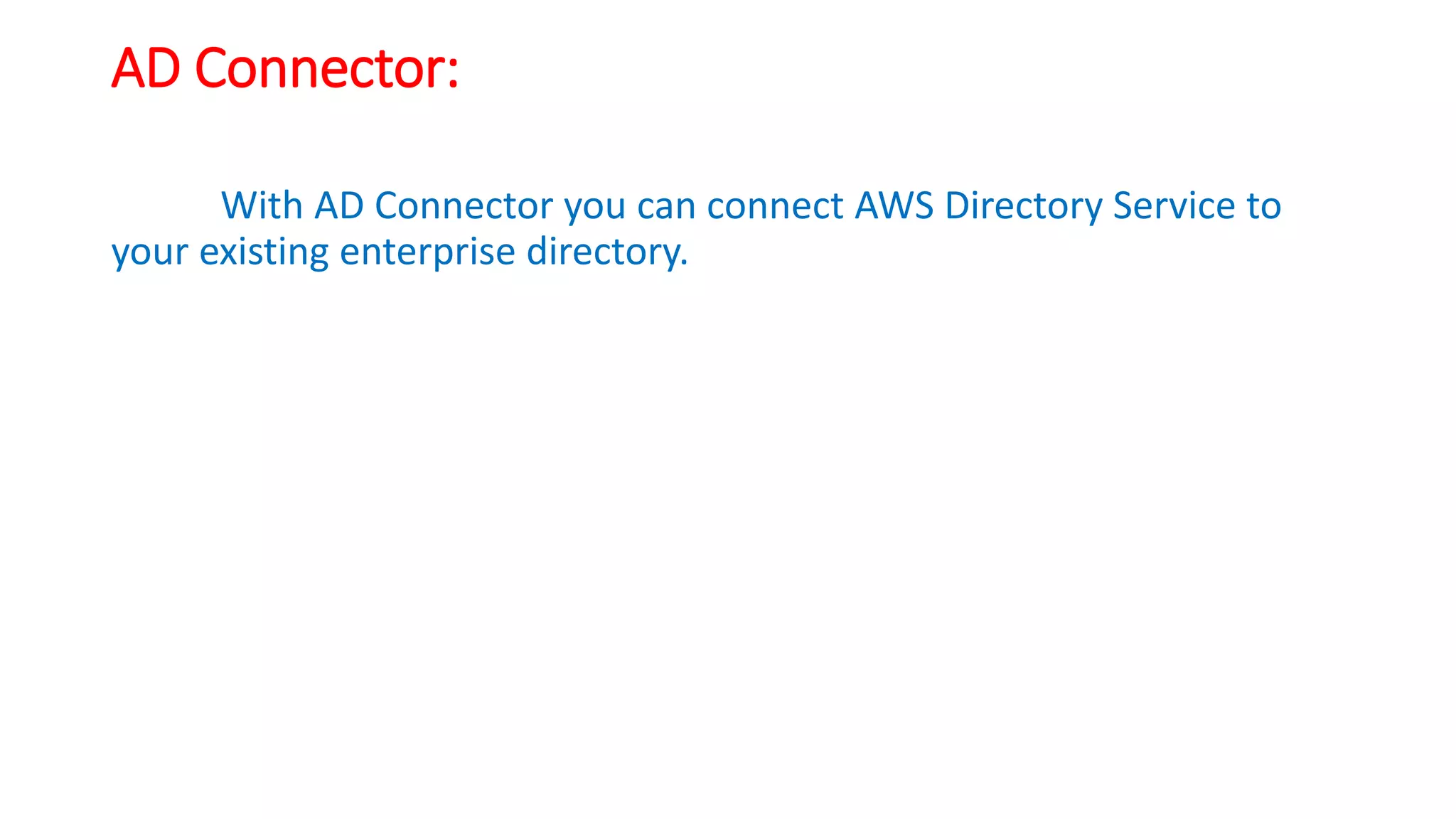 AD Connector:
With AD Connector you can connect AWS Directory Service to
your existing enterprise directory.
 