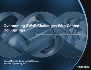Overcoming SWaP Challenges With Canted
Coil Springs
James Mecredy, Global Market Manager
Bal Seal Engineering, Inc.
 