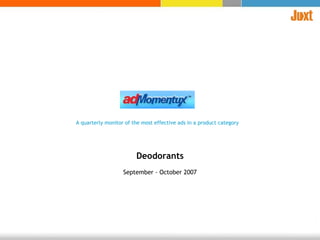 A quarterly monitor of the most effective ads in a product category Deodorants September - October 2007 