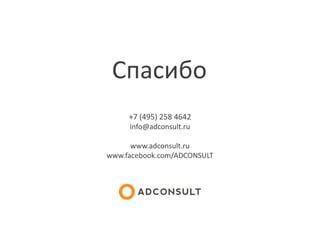 Спасибо
+7 (495) 258 4642
info@adconsult.ru
www.adconsult.ru
www.facebook.com/ADCONSULT
 
