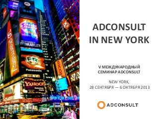 ADCONSULT
IN NEW YORK
V МЕЖДУНАРОДНЫЙ
СЕМИНАР ADCONSULT
NEW YORK,
28 СЕНТЯБРЯ — 6 ОКТЯБРЯ 2013
 