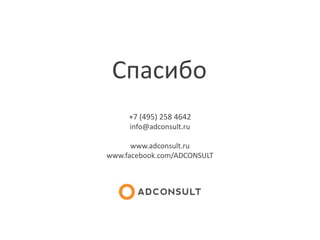Спасибо
+7 (495) 258 4642
info@adconsult.ru
www.adconsult.ru
www.facebook.com/ADCONSULT
 