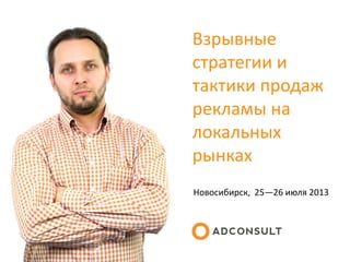 Взрывные
стратегии и
тактики продаж
рекламы на
локальных
рынках
Новосибирск, 25—26 июля 2013
 