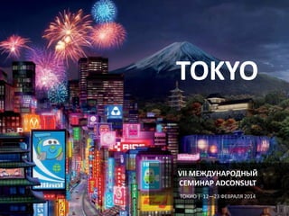 TOKYO

VII МЕЖДУНАРОДНЫЙ
СЕМИНАР ADCONSULT
ТОКИО | 12—23 ФЕВРАЛЯ 2014

 