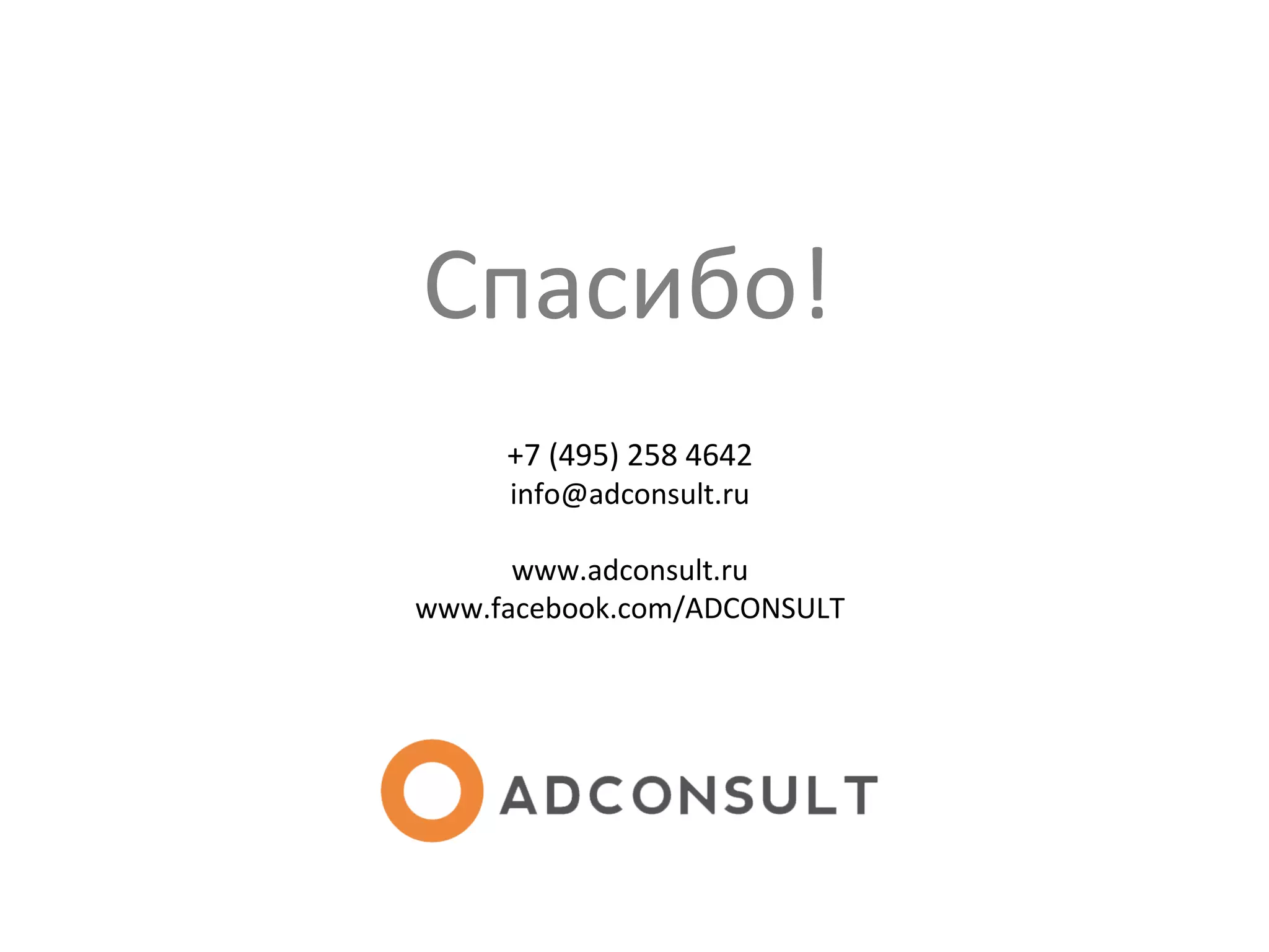 Спасибо!
+7 (495) 258 4642
info@adconsult.ru
www.adconsult.ru
www.facebook.com/ADCONSULT